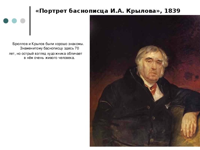 «Портрет баснописца И.А. Крылова», 1839  Брюллов и Крылов были хорошо знакомы. Знаменитому баснописцу здесь 70 лет, но острый взгляд художника обличает в нём очень живого человека. 