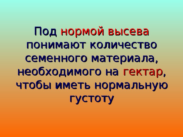 Под  нормой высева  понимают количество семенного материала, необходимого на  гектар , чтобы иметь  нормальную густоту 