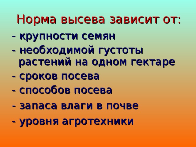Норма высева зависит от: - крупности семян - необходимой густоты растений на одном гектаре - сроков посева - способов посева - запаса влаги в почве - уровня агротехники 