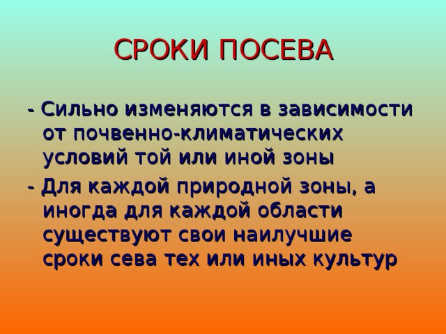 СРОКИ ПОСЕВА - Сильно изменяются в зависимости от почвенно-климатических условий той или иной зоны - Для каждой природной зоны, а иногда для каждой области существуют свои наилучшие сроки сева тех или иных культур 