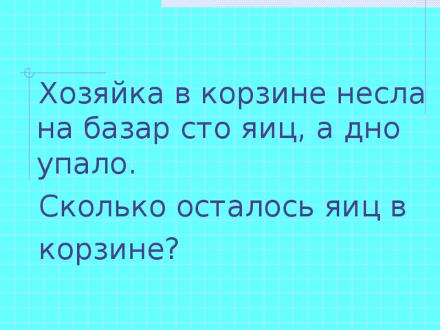 Яиц осталось. Хозяйка в корзине несла 100 яиц. Несла бабка на базар 100 яиц. Хозяйка несла в корзине 100 яиц а дно упало сколько. Бабушка несла 100 яиц одно упало сколько осталось.