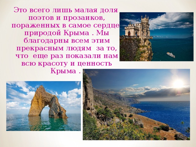 Это всего лишь малая доля поэтов и прозаиков, пораженных в самое сердце природой Крыма . Мы благодарны всем этим прекрасным людям за то, что еще раз показали нам всю красоту и ценность Крыма . 