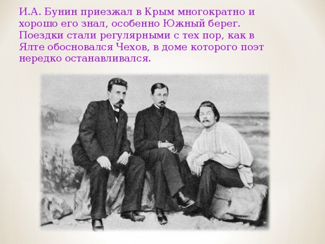И.А. Бунин приезжал в Крым многократно и хорошо его знал, особенно Южный берег. Поездки стали регулярными с тех пор, как в Ялте обосновался Чехов, в доме которого поэт нередко останавливался. 