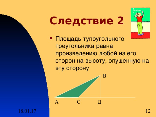 Следствие 2 Площадь тупоугольного треугольника равна произведению любой из его сторон на высоту , опущенную на эту сторону В А С Д 