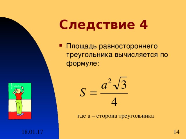 Следствие 4 Площадь равностороннего треугольника вычисляется по формуле: где а – сторона треугольника 