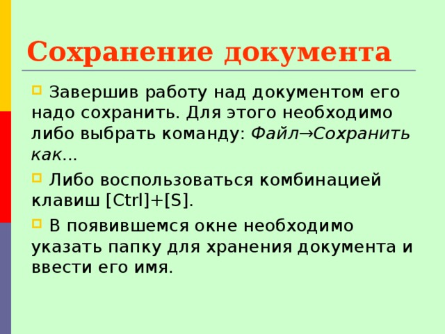 Сохранение документа  Завершив работу над документом его надо сохранить. Для этого необходимо либо выбрать команду: Файл→Сохранить  как...   Либо воспользоваться комбинацией клавиш [Ctrl]+[S].  В появившемся окне необходимо указать папку для хранения документа и ввести его имя. 