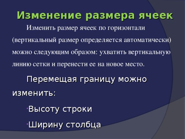 Изменение размера ячеек Изменить размер ячеек по горизонтали (вертикальный размер определяется автоматически) можно следующим образом: ухватить вертикальную линию сетки и перенести ее на новое место.  Перемещая границу можно изменить: Высоту строки Ширину столбца 