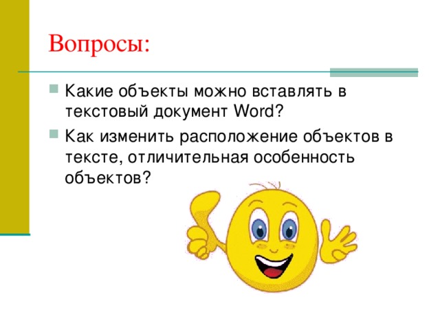 Вопросы: Какие объекты можно вставлять в текстовый документ Word? Как изменить расположение объектов в тексте, отличительная особенность объектов? 