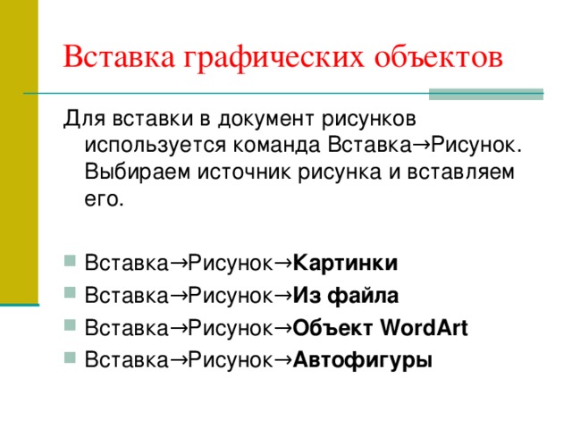 Вставка графических объектов Для вставки в документ рисунков используется команда Вставка→Рисунок. Выбираем источник рисунка и вставляем его. Вставка→Рисунок→ Картинки  Вставка→Рисунок→ Из файла  Вставка→Рисунок→ Объект  WordArt  Вставка→Рисунок→ Автофигуры 