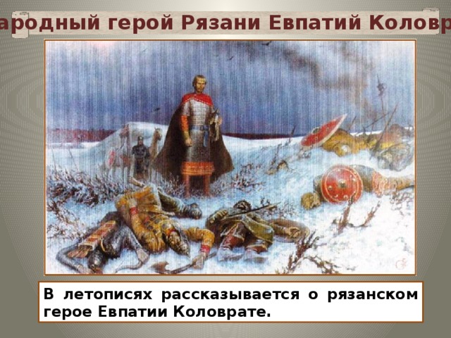 Народный герой Рязани Евпатий Коловрат Изображение с сайта http://tambovartunion.narod.ru/ В летописях рассказывается о рязанском герое Евпатии Коловрате. 12 