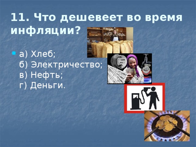 11. Что дешевеет во время инфляции?   а) Хлеб;  б) Электричество;  в) Нефть;  г) Деньги. 