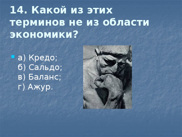 14. Какой из этих терминов не из области экономики?   а) Кредо;  б) Сальдо;  в) Баланс;  г) Ажур. 