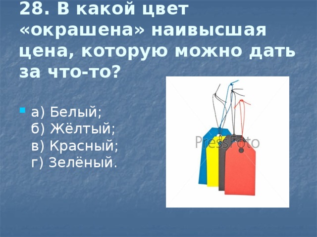 28. В какой цвет «окрашена» наивысшая цена, которую можно дать за что-то?   а) Белый;  б) Жёлтый;  в) Красный;  г) Зелёный. 