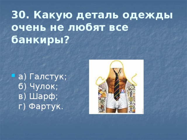 30. Какую деталь одежды очень не любят все банкиры?   а) Галстук;  б) Чулок;  в) Шарф;  г) Фартук. 