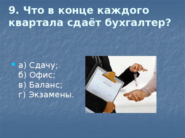 9. Что в конце каждого квартала сдаёт бухгалтер?   а) Сдачу;  б) Офис;  в) Баланс;  г) Экзамены. 