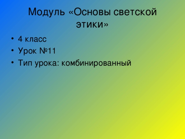 Модуль «Основы светской этики» 4 класс Урок №11 Тип урока: комбинированный 