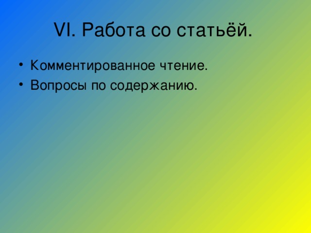 VI . Работа со статьёй. Комментированное чтение. Вопросы по содержанию.  