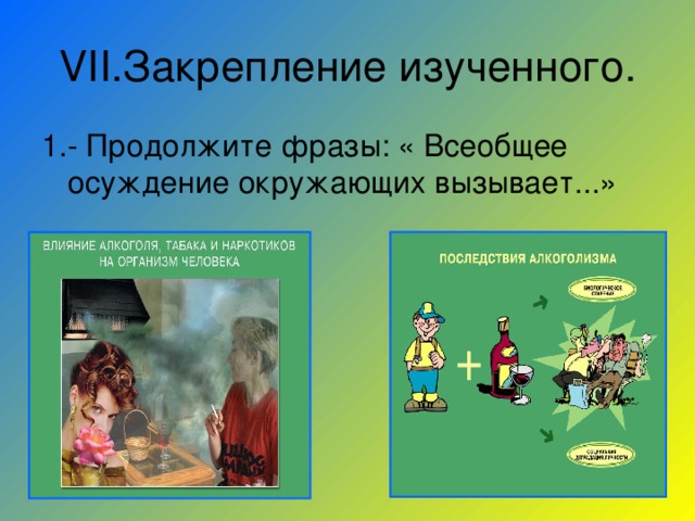 VII .Закрепление изученного. 1.- Продолжите фразы: « Всеобщее осуждение окружающих вызывает...» 