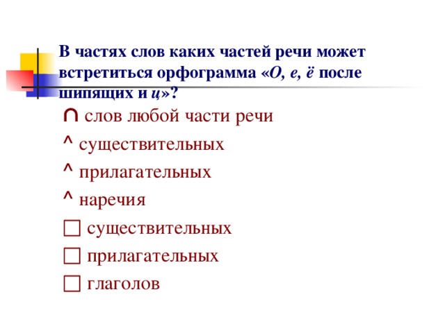 В частях слов каких частей речи может встретиться орфограмма « О, е, ё после шипящих и ц »?    ∩  слов любой части речи ^ существительных ^ прилагательных ^ наречия □  существительных □  прилагательных □  глаголов