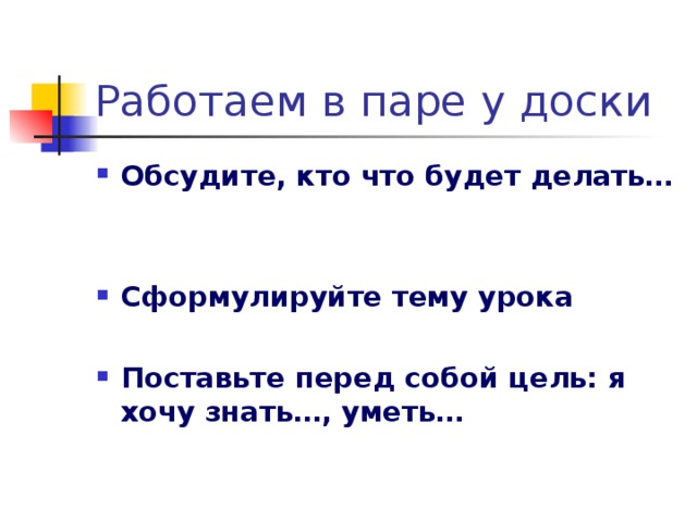 Обсудите, кто что будет делать…   Сформулируйте тему урока  Поставьте перед собой цель: я хочу знать…, уметь…