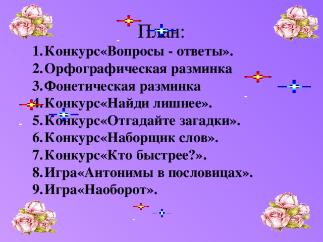 План: Конкурс«Вопросы - ответы». Орфографическая разминка Фонетическая разминка Конкурс«Найди лишнее». Конкурс«Отгадайте загадки». Конкурс«Наборщик слов». Конкурс«Кто быстрее?». Игра«Антонимы в пословицах». Игра«Наоборот». 