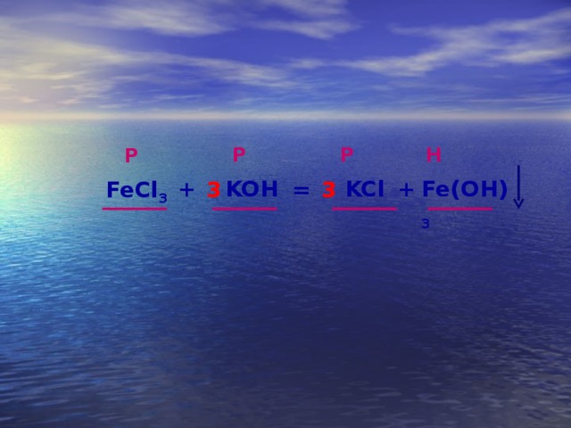Р Р Н Р + KOH KCl Fe(OH) 3 + = 3 3 FeCl 3 