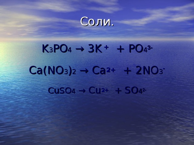 Соли. K 3 PO 4  → 3K +  + PO 4 3 - Ca(NO 3 ) 2 → Ca 2+  + 2NO 3 - CuSO 4  → Cu 2+  + SO 4 2 -  