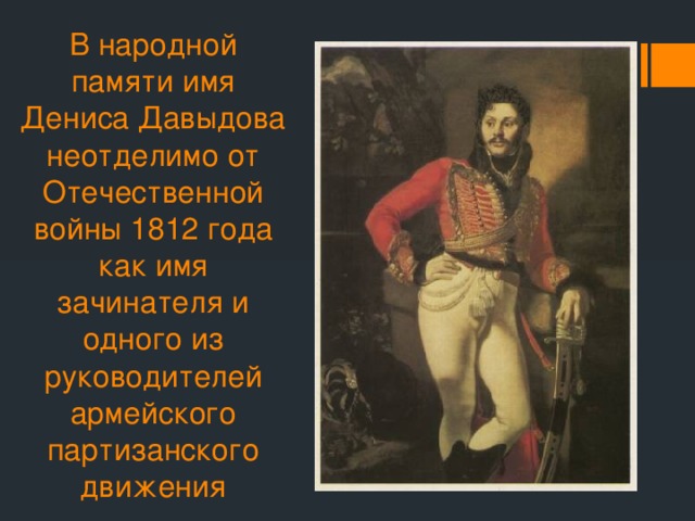 В народной памяти имя Дениса Давыдова неотделимо от Отечественной войны 1812 года как имя зачинателя и одного из руководителей армейского партизанского движения 