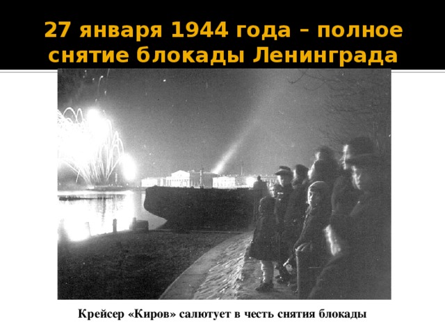 27 января 1944 года – полное снятие блокады Ленинграда Крейсер «Киров» салютует в честь снятия блокады 