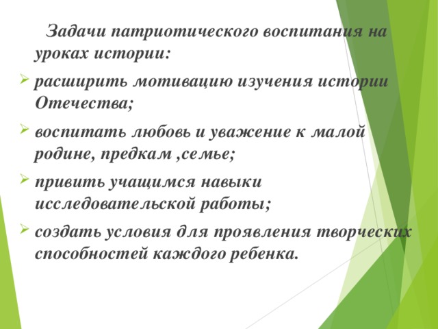  Задачи патриотического воспитания на уроках истории: расширить мотивацию изучения истории Отечества; воспитать любовь и уважение к малой родине, предкам ,семье; привить учащимся навыки исследовательской работы; создать условия для проявления творческих способностей каждого ребенка.  