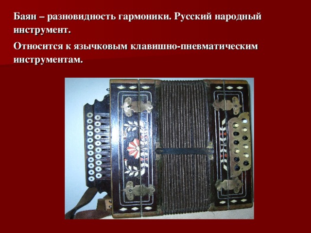 Баян – разновидность гармоники. Русский народный инструмент. Относится к язычковым клавишно-пневматическим инструментам.
