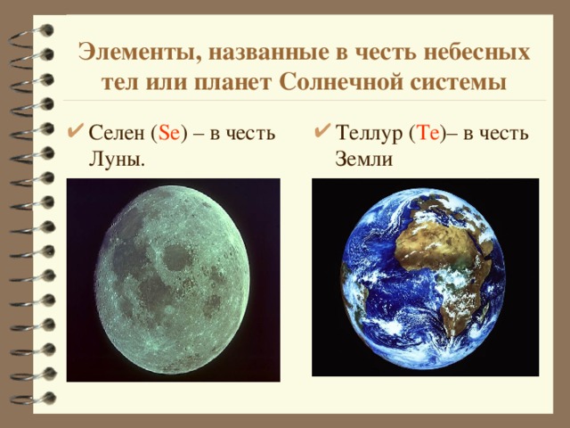 Элементы, названные в честь небесных тел или планет Солнечной системы Селен ( Se ) – в честь Луны.   Теллур ( Te )– в честь Земли 