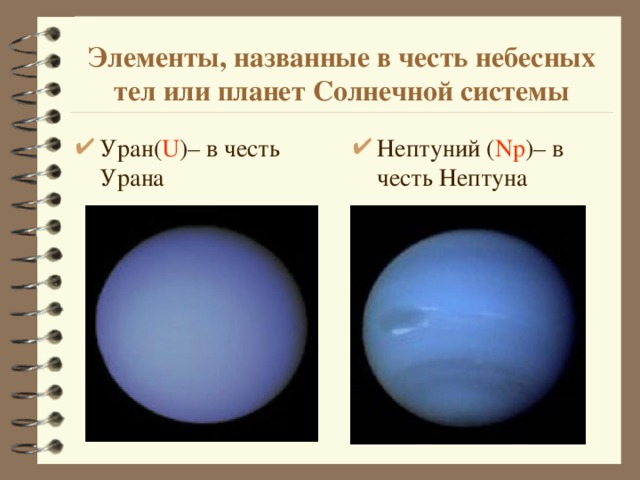 Элементы, названные в честь небесных тел или планет Солнечной системы Уран( U ) – в честь Урана Нептуний ( Np ) – в честь Нептуна 