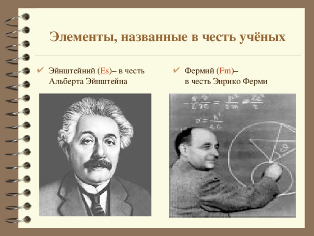  Элементы, названные в честь учёных   Эйнштейний ( Es ) – в честь Альберта Эйнштейна Фермий ( Fm ) –  в честь Энрико Ферми 