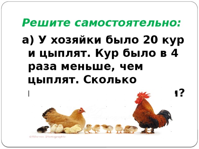Решите самостоятельно: а) У хозяйки было 20 кур и цыплят. Кур было в 4 раза меньше, чем цыплят. Сколько цыплят было у хозяйки? 