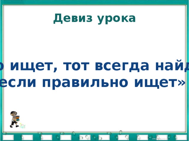 Кто ищет тот найдет. Девиз про искать. Девиз урока информатики. Смысл пословицы кто ищет тот всегда найдет. Кто ищет тот найдет пословица.