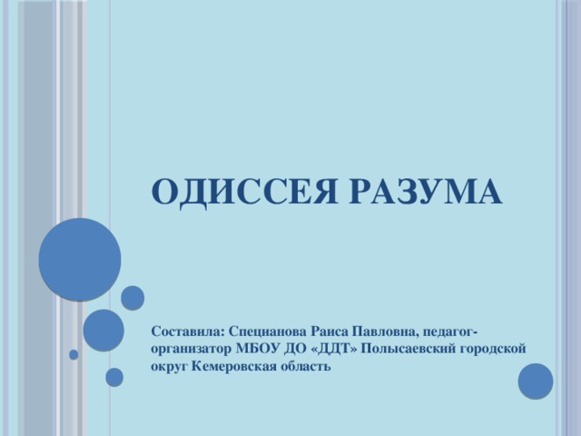 Одиссея разума Составила: Специанова Раиса Павловна, педагог-организатор МБОУ ДО «ДДТ» Полысаевский городской округ Кемеровская область 