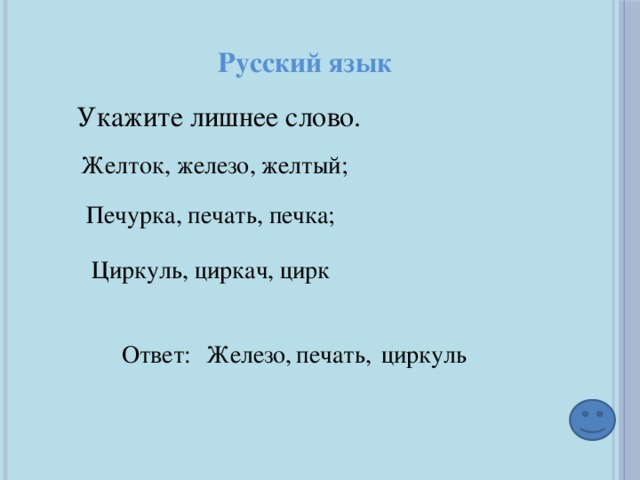 Русский язык Укажите лишнее слово. Желток, железо, желтый; Печурка, печать, печка; Циркуль, циркач, цирк Ответ: Железо, печать, циркуль 