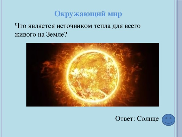 Ответ: Солнце Окружающий мир Что является источником тепла для всего живого на Земле? 