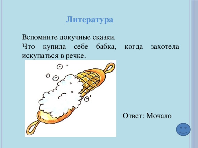 Литература Вспомните докучные сказки. Что купила себе бабка, когда захотела искупаться в речке. Ответ: Мочало 