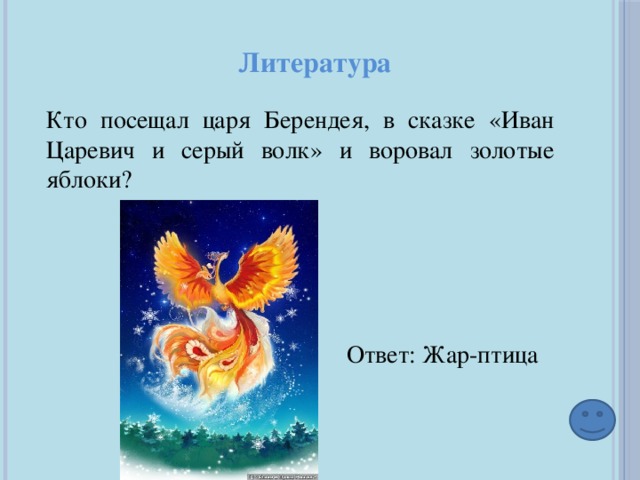 Литература Кто посещал царя Берендея, в сказке «Иван Царевич и серый волк» и воровал золотые яблоки? Ответ: Жар-птица 