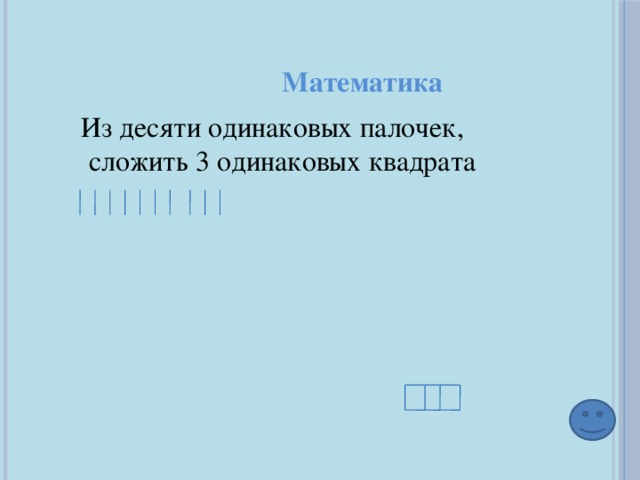 Математика Из десяти одинаковых палочек,  сложить 3 одинаковых квадрата 