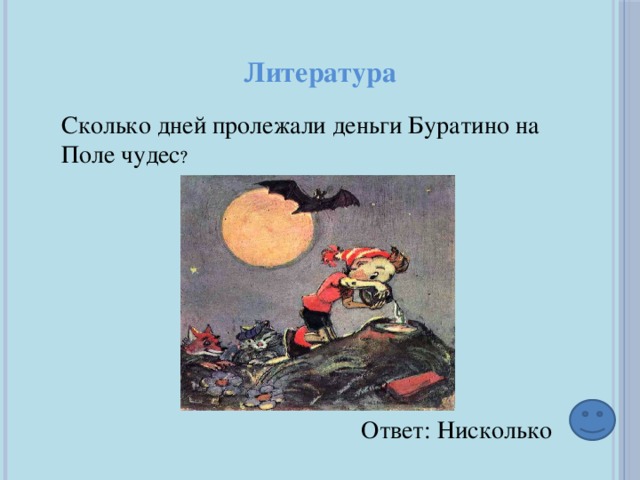 Литература Сколько дней пролежали деньги Буратино на Поле чудес ? Ответ: Нисколько 