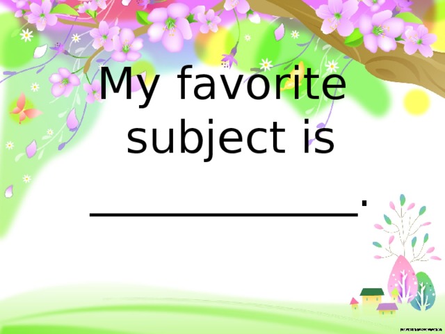 My favorite subject is ____________. 