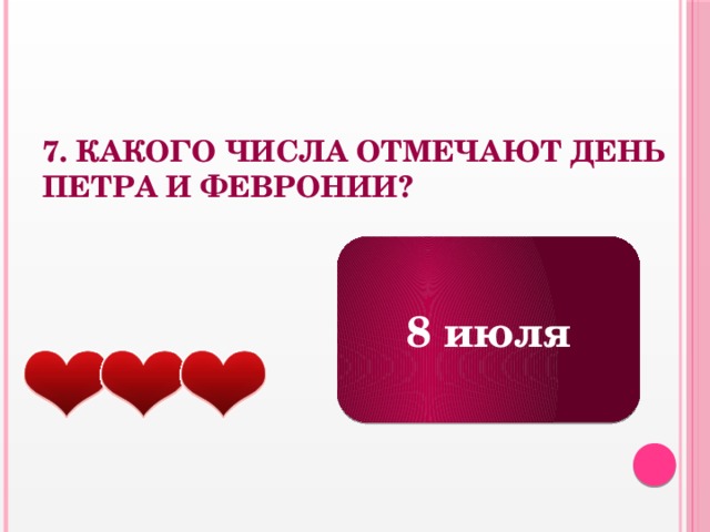 7. Какого числа отмечают День Петра и Февронии? 8 июля 