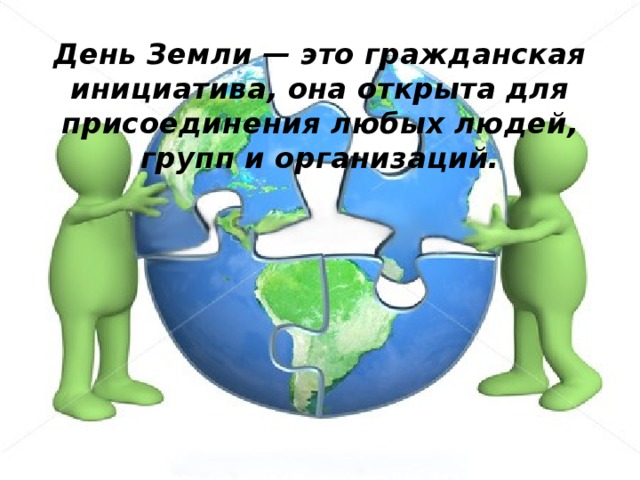 День Земли — это гражданская инициатива, она открыта для присоединения любых людей, групп и организаций.  