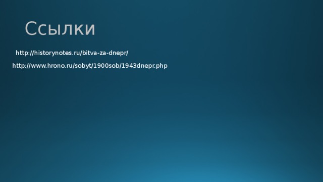 Ссылки http://historynotes.ru/bitva-za-dnepr/ http://www.hrono.ru/sobyt/1900sob/1943dnepr.php 