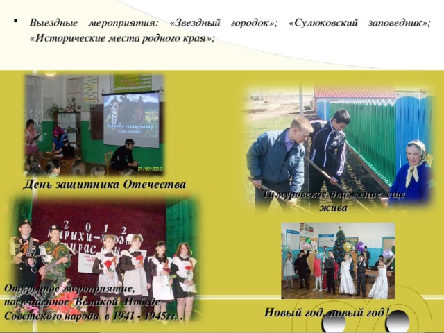 Выездные мероприятия: «Звездный городок»; «Сулюковский заповедник»; «Исторические места родного края»; День защитника Отечества Тимуровское движение еще жива Открытое мероприятие, посвященное Великой Победе Советского народа в 1941 - 1945гг. . Новый год, новый год! 
