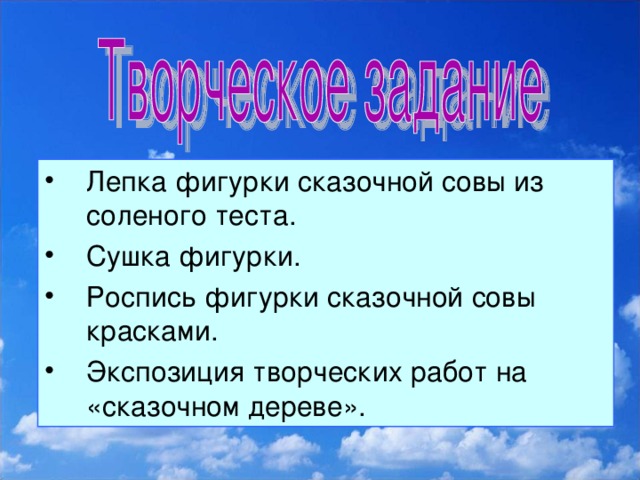 Лепка фигурки сказочной совы из соленого теста. Сушка фигурки. Роспись фигурки сказочной совы красками. Экспозиция творческих работ на «сказочном дереве».