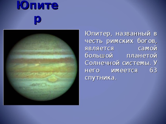 Юпитер Юпитер, названный в честь римских богов, является самой большой планетой Солнечной системы. У него имеется 63 спутника.